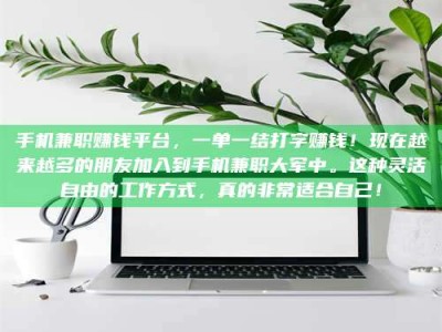 东平手机兼职赚钱平台，一单一结打字赚钱！现在越来越多的朋友加入到手机兼职大军中。这种灵活自由的工作方式，真的非常适合自己！