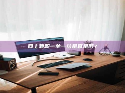 东平网上兼职一单一结是真是假？