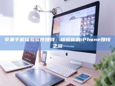 东平苹果手机体验软件赚钱：探索你的iPhone赚钱之旅