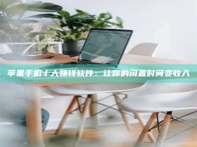 东平苹果手机十大赚钱软件：让你的闲置时间变收入