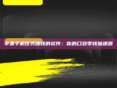 东平苹果手机任务赚钱的软件：你的口袋零钱加速器