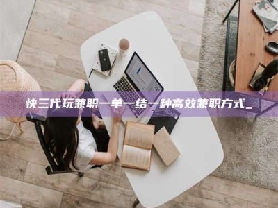 东平快三代玩兼职一单一结一种高效兼职方式_
