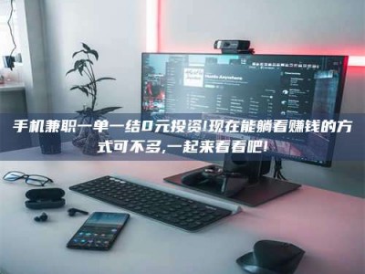 东平手机兼职一单一结0元投资!现在能躺着赚钱的方式可不多,一起来看看吧!