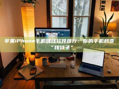 东平苹果iPhone手机赚钱软件排行：你的手机秒变“钱袋子”