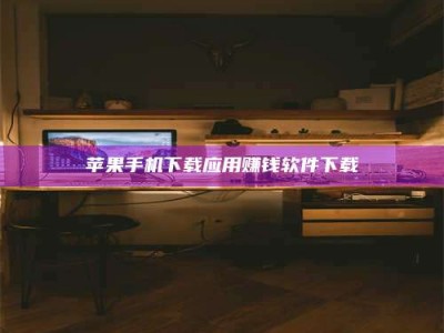 东平苹果手机下载应用赚钱软件下载