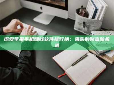 东平探索苹果手机赚钱软件排行榜：果粉的财富新机遇