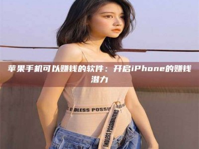 东平苹果手机可以赚钱的软件：开启iPhone的赚钱潜力