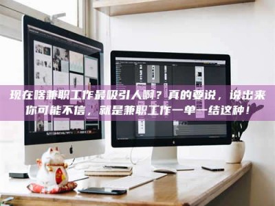 东平现在啥兼职工作最吸引人啊？真的要说，说出来你可能不信，就是兼职工作一单一结这种！