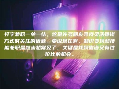 东平打字兼职一单一结，这是许多朋友寻找灵活赚钱方式时关注的话题。要说现在啊，知识变现和技能兼职是越来越常见了，关键是找到靠谱又有性价比的机会。