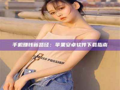 东平手机赚钱新路径：苹果安卓软件下载指南