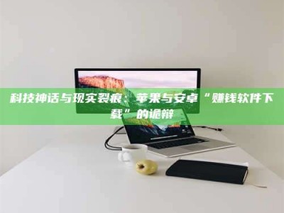 东平科技神话与现实裂痕：苹果与安卓“赚钱软件下载”的诡辩