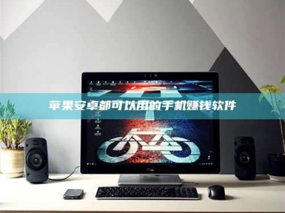 东平苹果安卓都可以用的手机赚钱软件