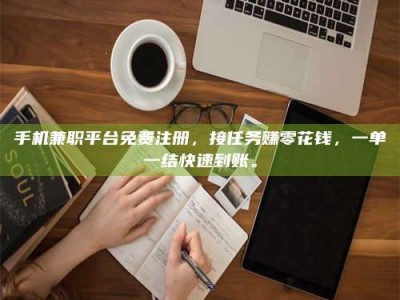 东平手机兼职平台免费注册，接任务赚零花钱，一单一结快速到账。