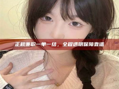 东平正规兼职一单一结，全程透明保障靠谱