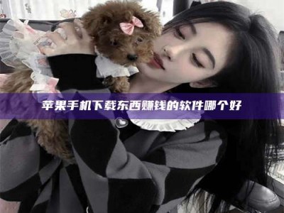 东平苹果手机下载东西赚钱的软件哪个好