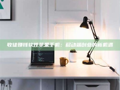 东平收徒赚钱软件苹果手机：移动端创业的新机遇