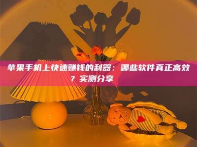 东平苹果手机上快速赚钱的利器：哪些软件真正高效？实测分享🌟