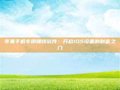 东平苹果手机专用赚钱软件：开启iOS设备的财富之门